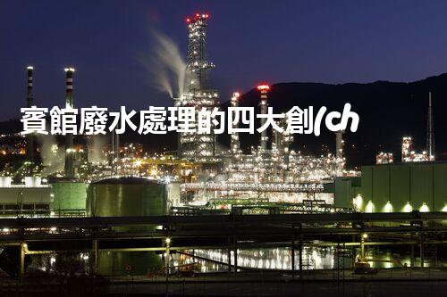賓館廢水處理的四大創(chuàng)新技術(shù)，你了解多少？